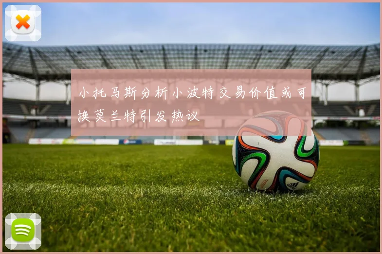 小托马斯分析小波特交易价值或可换莫兰特引发热议