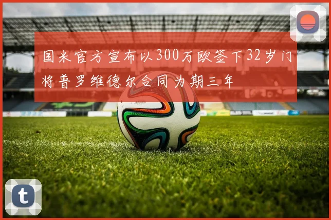 国米官方宣布以300万欧签下32岁门将普罗维德尔合同为期三年