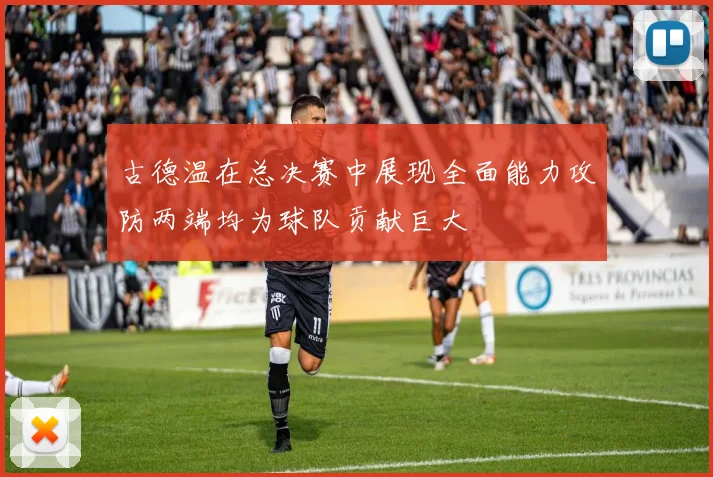 古德温在总决赛中展现全面能力攻防两端均为球队贡献巨大