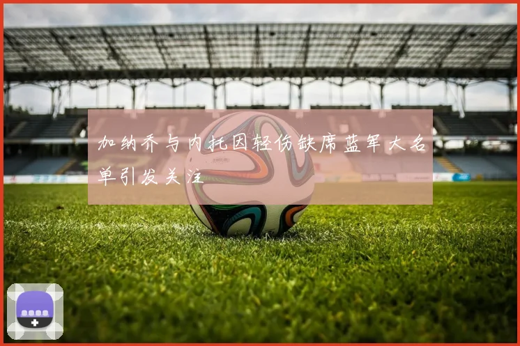 加纳乔与内托因轻伤缺席蓝军大名单引发关注