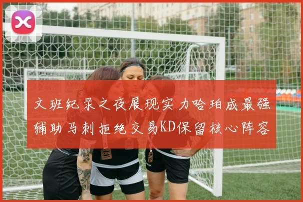 文班纪录之夜展现实力哈珀成最强辅助马刺拒绝交易KD保留核心阵容