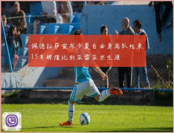 佩德拉萨宣布今夏自由身离队结束15年辉煌比利亚雷亚尔生涯