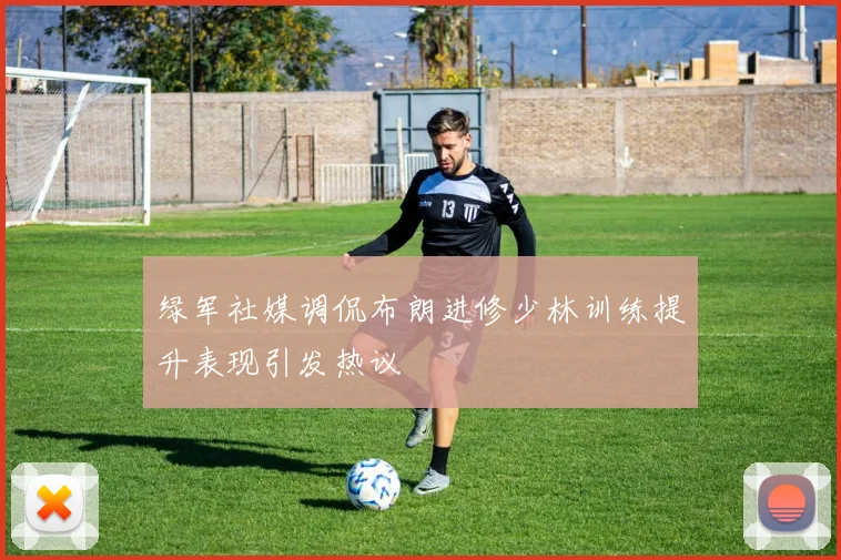 绿军社媒调侃布朗进修少林训练提升表现引发热议