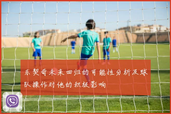 东契奇未来回归的可能性分析及球队操作对他的积极影响