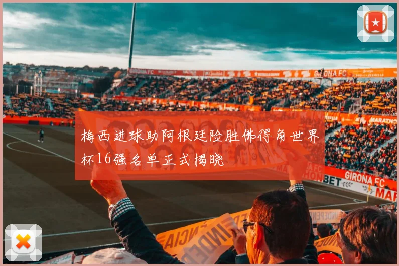 梅西进球助阿根廷险胜佛得角世界杯16强名单正式揭晓