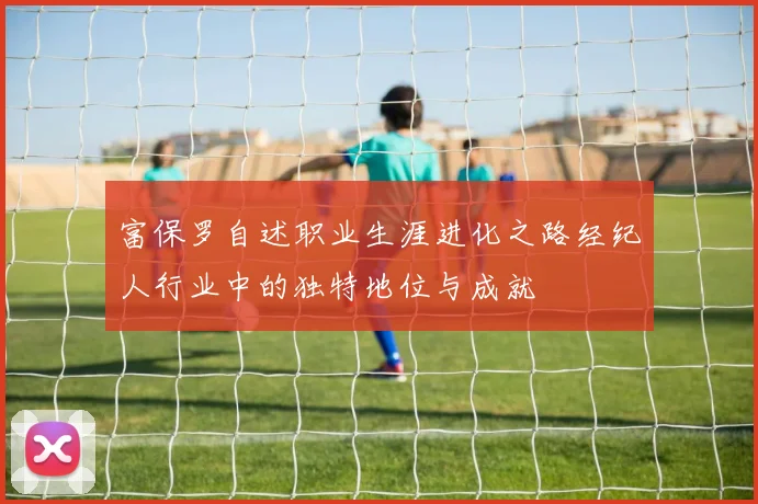 富保罗自述职业生涯进化之路经纪人行业中的独特地位与成就